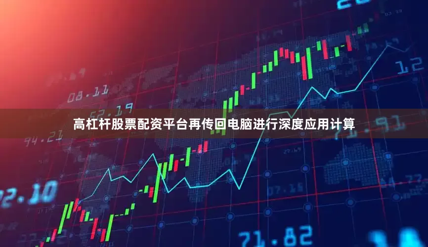 高杠杆股票配资平台再传回电脑进行深度应用计算