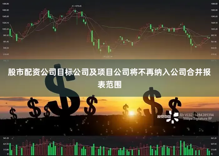 股市配资公司目标公司及项目公司将不再纳入公司合并报表范围