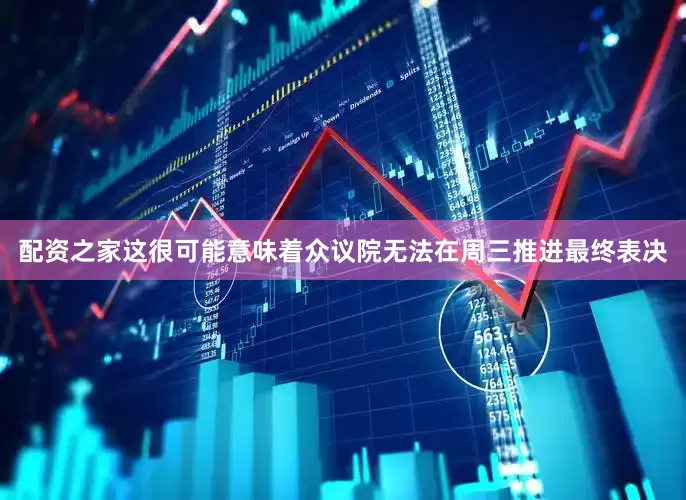 配资之家　　这很可能意味着众议院无法在周三推进最终表决