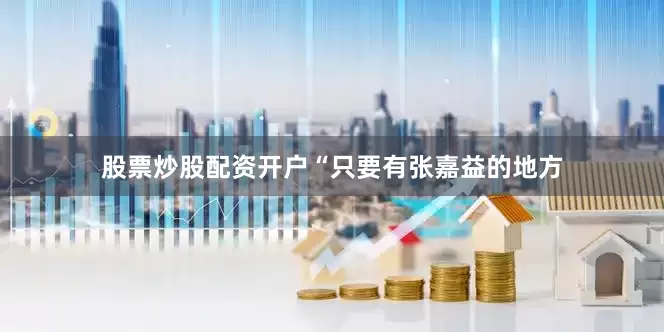 股票炒股配资开户“只要有张嘉益的地方