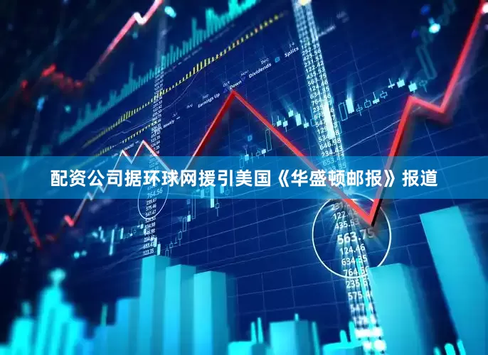配资公司据环球网援引美国《华盛顿邮报》报道