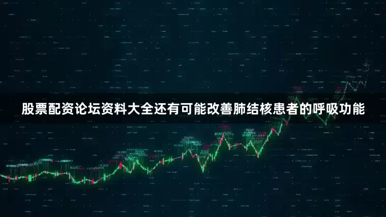 股票配资论坛资料大全还有可能改善肺结核患者的呼吸功能