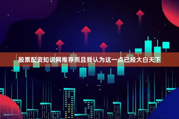 股票配资知识网推荐而且我认为这一点已经大白天下