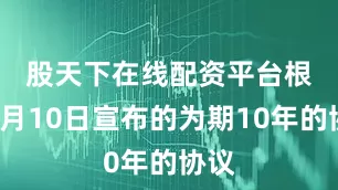 股天下在线配资平台　　根据7月10日宣布的为期10年的协议