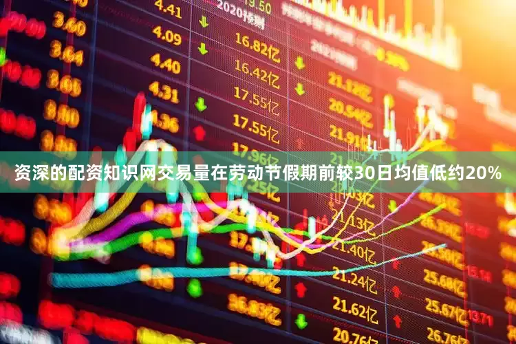资深的配资知识网　　交易量在劳动节假期前较30日均值低约20%