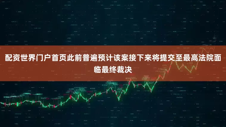 配资世界门户首页此前普遍预计该案接下来将提交至最高法院面临最终裁决