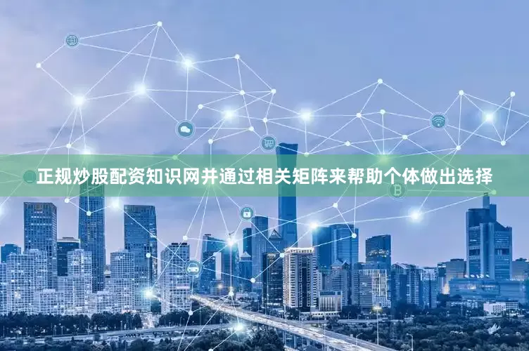 正规炒股配资知识网并通过相关矩阵来帮助个体做出选择