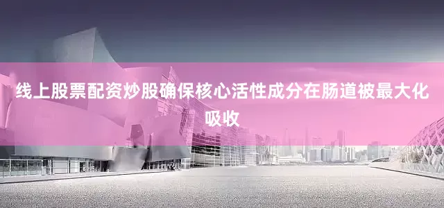线上股票配资炒股确保核心活性成分在肠道被最大化吸收